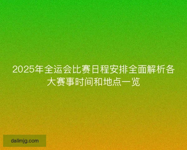 2025年全运会比赛日程安排全面解析各大赛事时间和地点一览