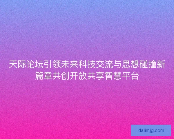 天际论坛引领未来科技交流与思想碰撞新篇章共创开放共享智慧平台